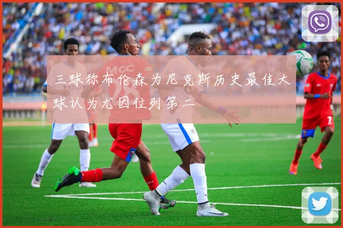 三球称布伦森为尼克斯历史最佳大球认为尤因位列第二