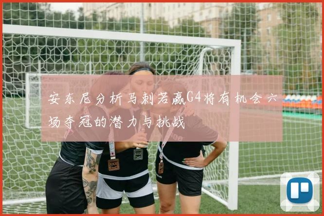 安东尼分析马刺若赢G4将有机会六场夺冠的潜力与挑战