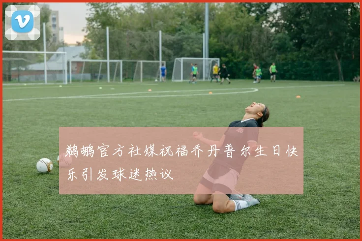 鹈鹕官方社媒祝福乔丹普尔生日快乐引发球迷热议