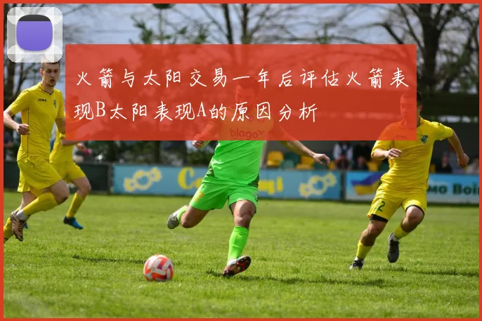 火箭与太阳交易一年后评估火箭表现B太阳表现A的原因分析